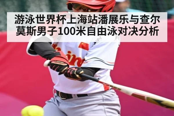 游泳世界杯上海站潘展乐与查尔莫斯男子100米自由泳对决分析 | c7c7.app