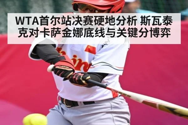 WTA首尔站决赛硬地分析 斯瓦泰克对卡萨金娜底线与关键分博弈 | c7c7.app